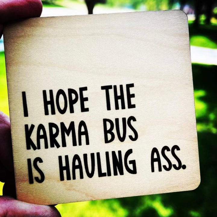 I Hope The Karma Bus Is Hauling Ass. Wood Coaster