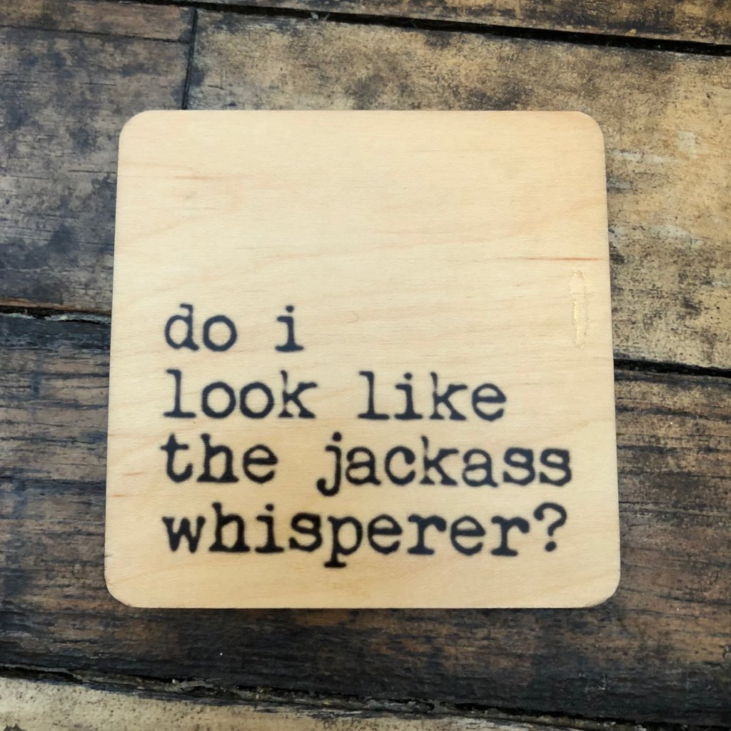 Do I look like the jackass whisperer? wood coaster