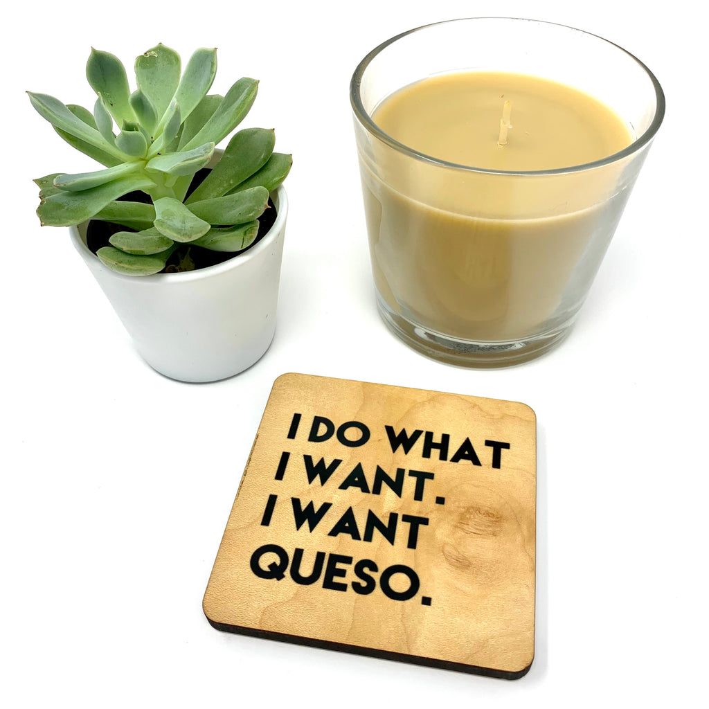 I do what I want. I want Queso. Wood Coaster