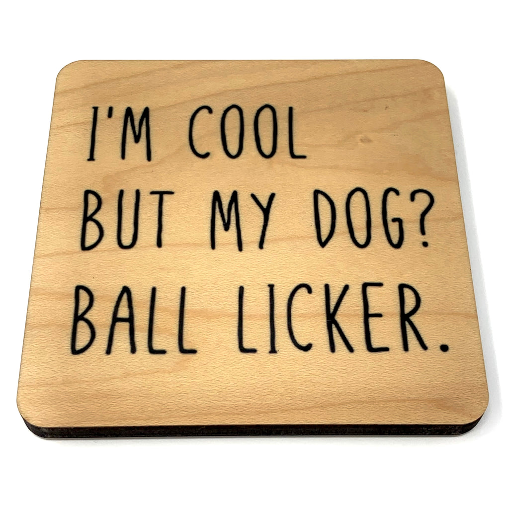 I'm cool but my dog? Ball licker. wood coaster