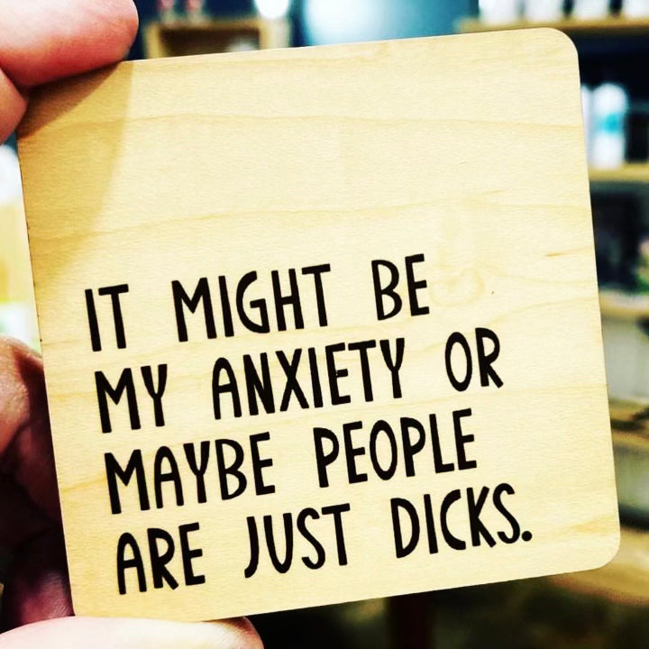 It Might Be Anxiety Or Maybe People Are Just Dicks. Wood Coaster