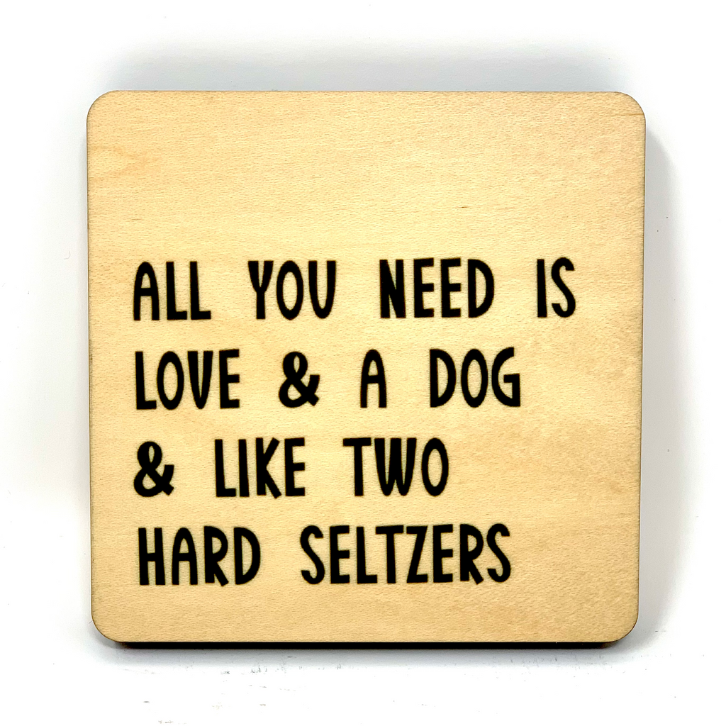All You Need Is Love And A Dog And Like Two Hard Seltzers Wood Coaster