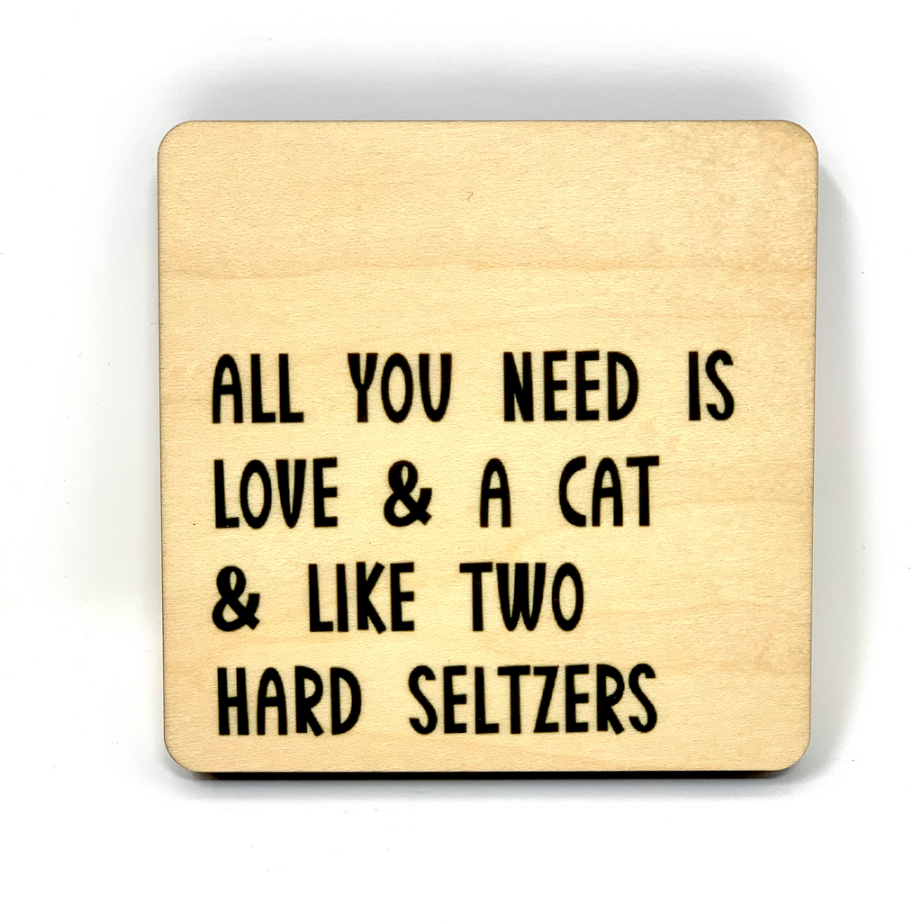 All You Need Is Love And A Cat And Like Two Hard Seltzers Wood Coaster