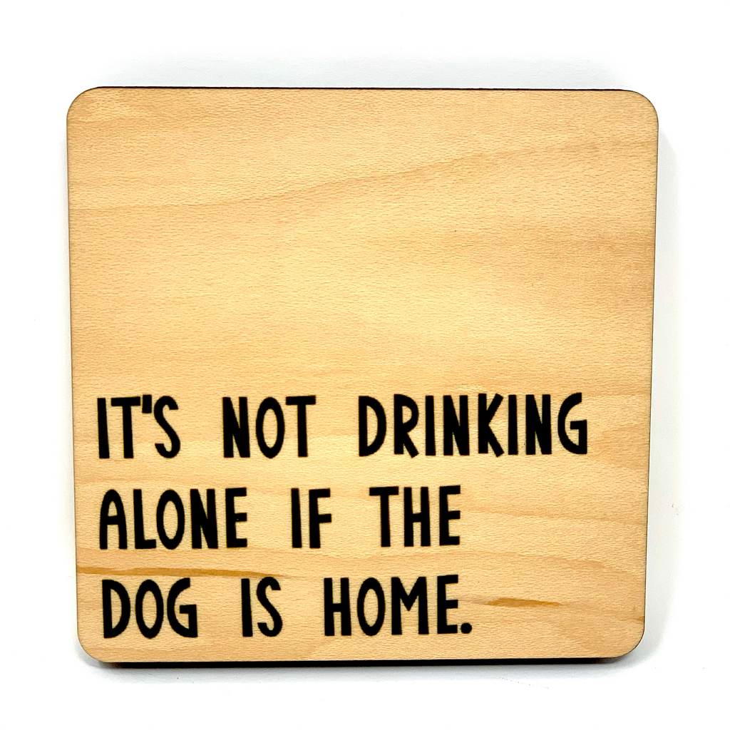 It's Not Drinking Alone If The Dog Is Home Wood Coaster