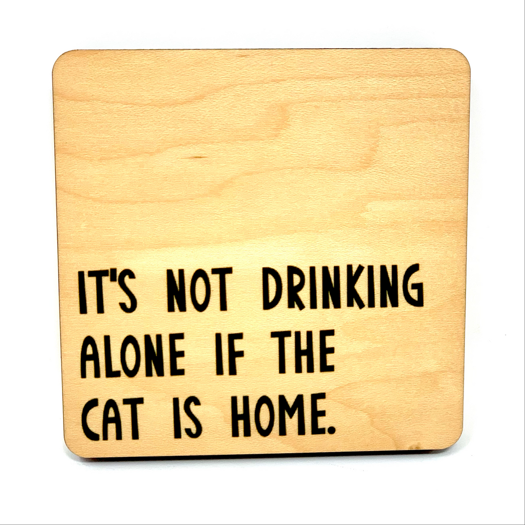 It's Not Drinking Alone If The Cat Is Home. Wood Coaster