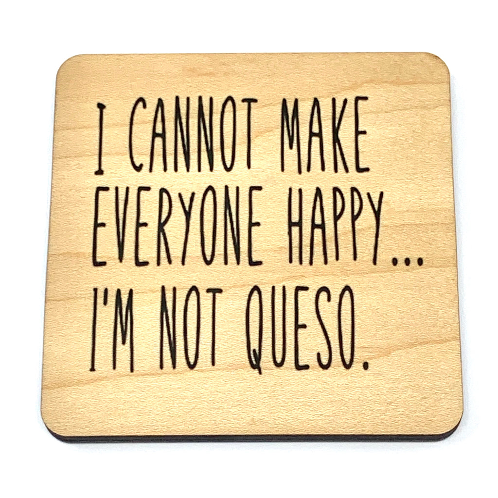I cannot make everyone happy ... I'm not Queso. Wood Coaster