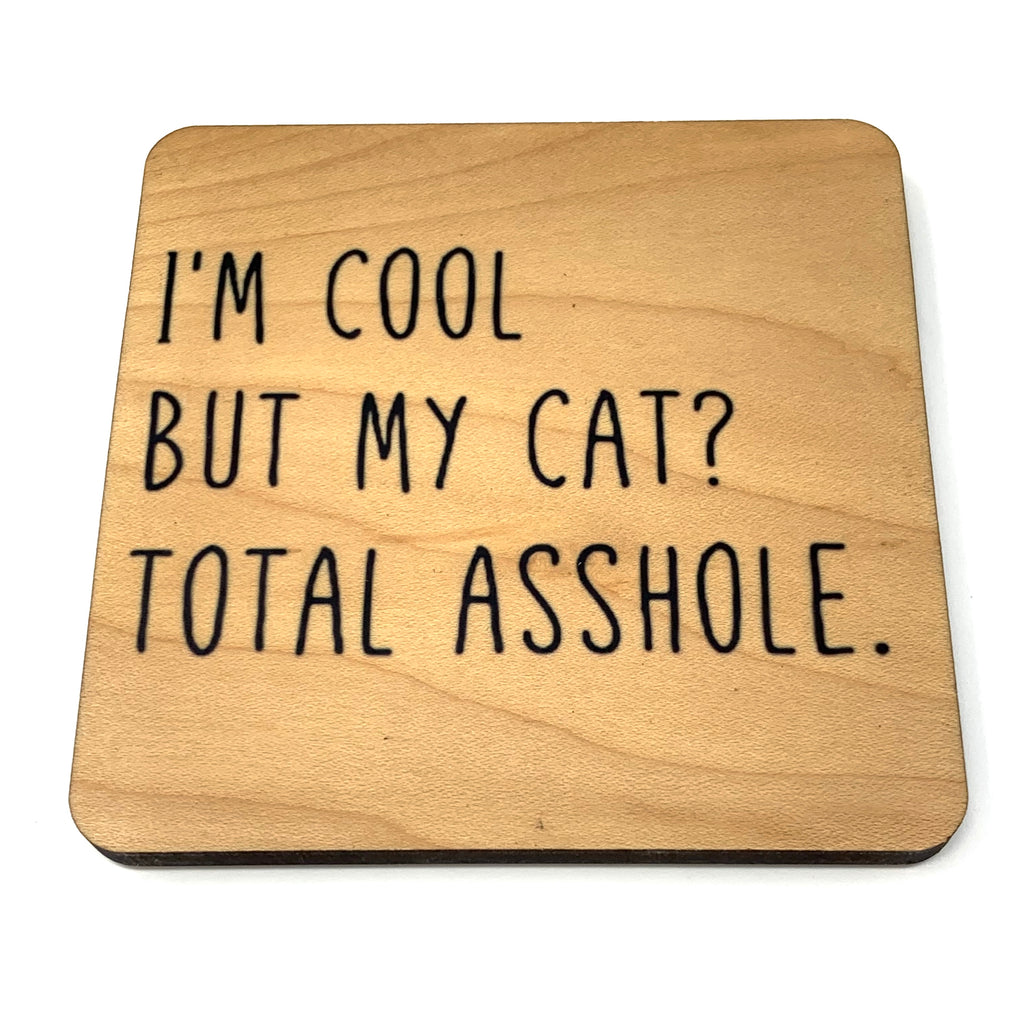 I'm cool but my cat? Total asshole. wood coaster