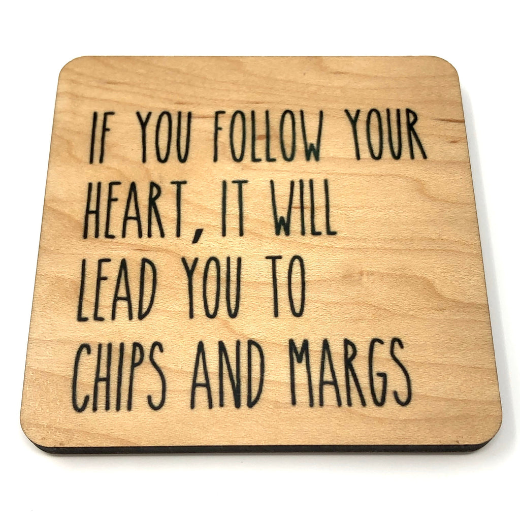 If you follow your heart it will lead you to chips & margs wood coaster
