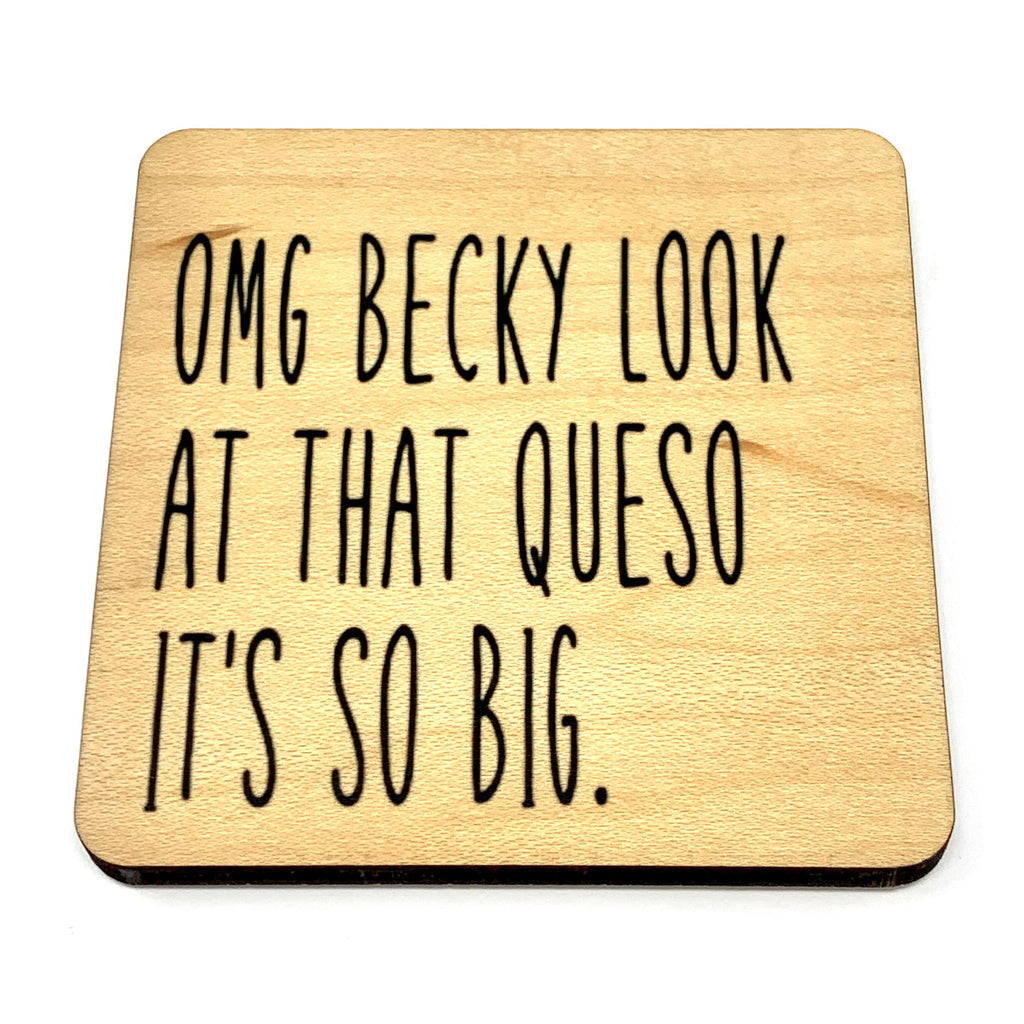 OMG Becky look at that Queso it's so big. Wood Coaster