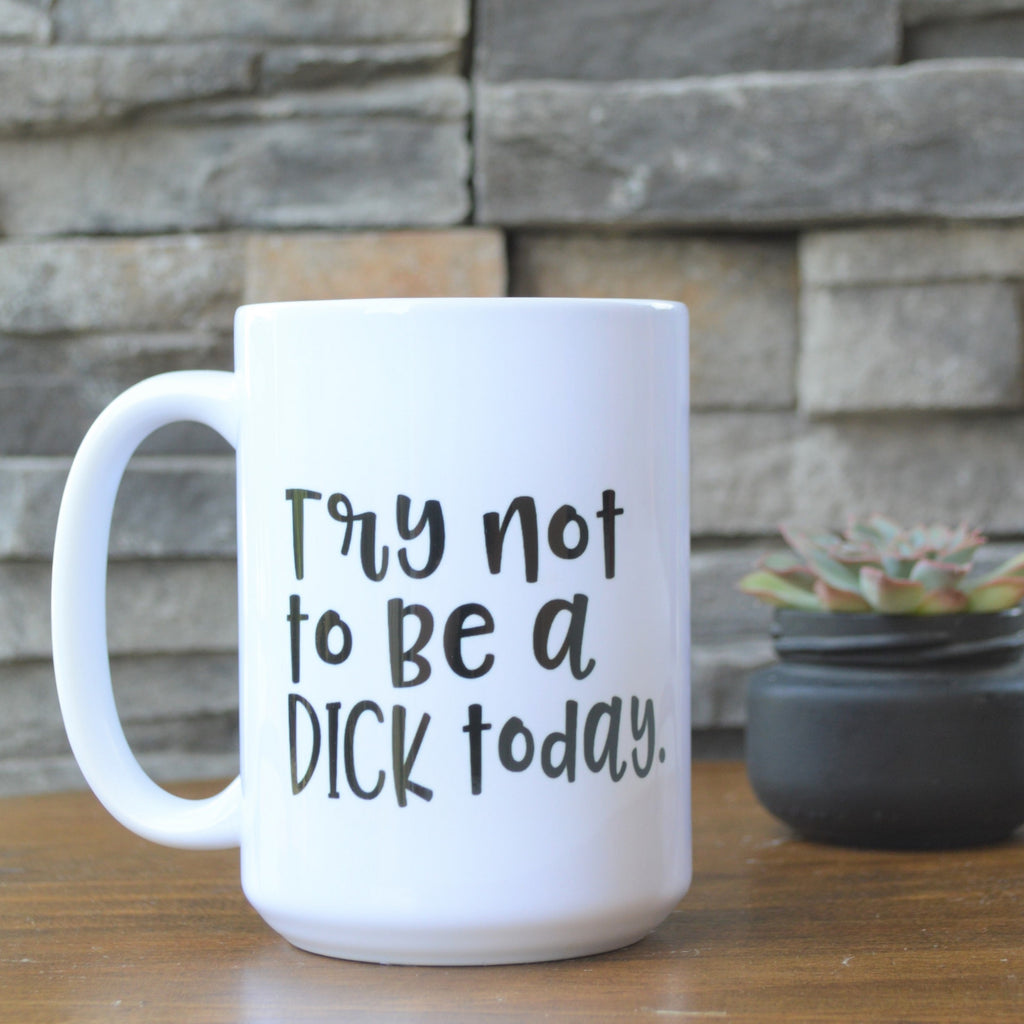 Try not to be a DICK today funny meme mug